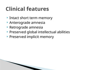  Intact short term memory
 Anterograde amnesia
 Retrograde amnesia
 Preserved global intellectual abilities
 Preserved implicit memory
Clinical features
 