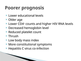  Lower educational levels
 Older age
 Lower CD4+
counts and higher HIV RNA levels
 Decreased hemoglobin level
 Reduced platelet count
 Thrush
 Low body mass index
 More constitutional symptoms
 Hepatitis C virus co-infection
Poorer prognosis
 