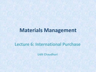 Materials Management
Lecture 6: International Purchase
Udit Chaudhuri

 