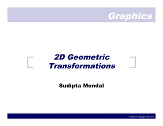 Graphics



 2D Geometric
Transformations

  Sudipta Mondal




                      sudipta.hit@gmail.com
 