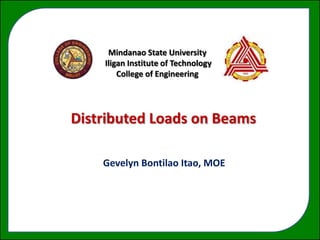 Mindanao State University
    Iligan Institute of Technology
        College of Engineering




Distributed aLoads on Beams
              Force




    Gevelyn Bontilao Itao, MOE
 