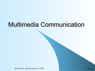 05/10/14Bùi Thế Duy - Bộ môn Mạng và TTMT
1
Multimedia CommunicationMultimedia Communication
 