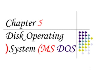 1
Chapter 5
Disk Operating
System (MS DOS(
 