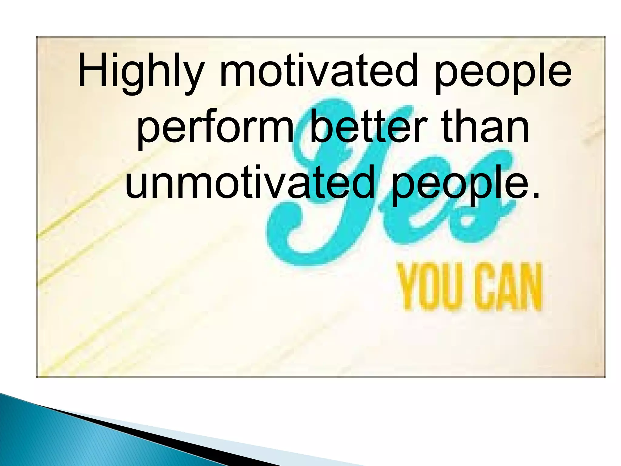 Highly motivated people
perform better than
unmotivated people.
 