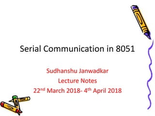 Serial Communication in 8051
Sudhanshu Janwadkar
Lecture Notes
22nd March 2018- 4th April 2018
 