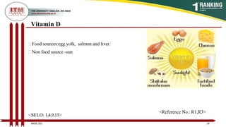 Vitamin D
Food sources:egg yolk, salmon and liver.
Non food source -sun
16
BNSG 201
<SELO: 1,4,9,13>
<Reference No.: R1,R3>
 