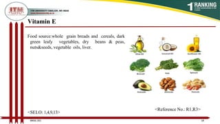 Vitamin E
Food source:whole grain breads and cereals, dark
green leafy vegetables, dry beans & peas,
nuts&seeds, vegetable oils, liver.
18
BNSG 201
<SELO: 1,4,9,13>
<Reference No.: R1,R3>
 