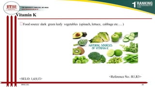 Vitamin K
Food source :dark green leafy vegetables (spinach, lettuce, cabbage etc…. )
20
BNSG 201
<SELO: 1,4,9,13>
<Reference No.: R1,R3>
 
