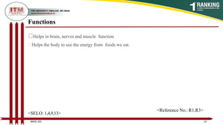 Functions
Helps in brain, nerves and muscle function
Helps the body to use the energy from foods we eat.
22
BNSG 201
<SELO: 1,4,9,13>
<Reference No.: R1,R3>
 