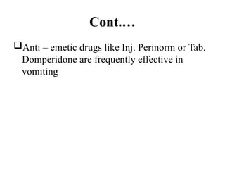 Cont.…
Anti – emetic drugs like Inj. Perinorm or Tab.
Domperidone are frequently effective in
vomiting
 
