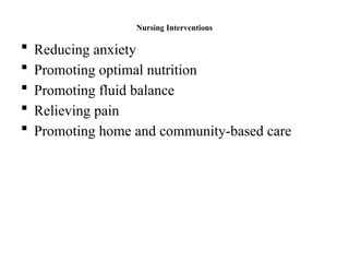 Nursing Interventions
 Reducing anxiety
 Promoting optimal nutrition
 Promoting fluid balance
 Relieving pain
 Promoting home and community-based care
 