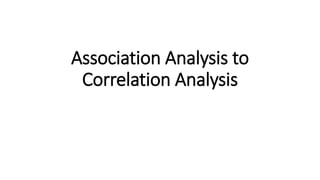 Association Analysis to
Correlation Analysis
 