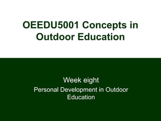 OEEDU5001 Concepts in
Outdoor Education
Week eight
Personal Development in Outdoor
Education
 
