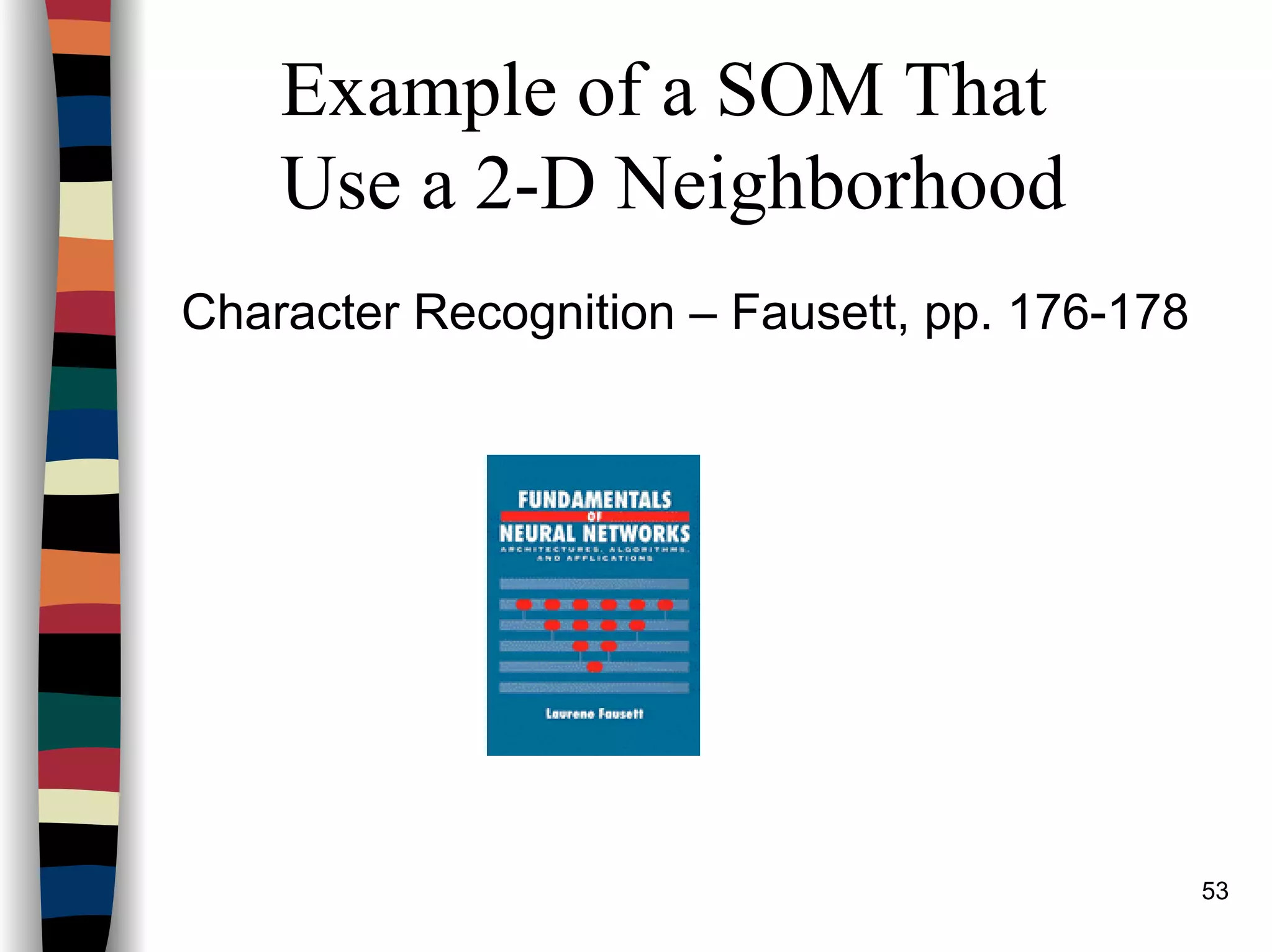 53
Example of a SOM That
Use a 2-D Neighborhood
Character Recognition – Fausett, pp. 176-178
 