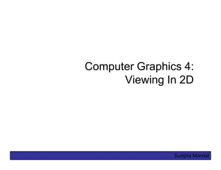 Computer Graphics 4:
      Viewing In 2D




                Sudipta Mondal
 