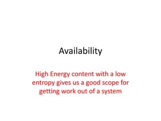 Availability
High Energy content with a low
entropy gives us a good scope for
getting work out of a system
 