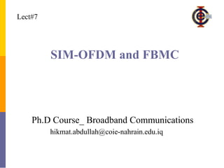 SIM-OFDM and FBMC
Ph.D Course_ Broadband Communications
Lect#7
hikmat.abdullah@coie-nahrain.edu.iq
 