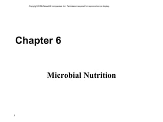 Copyright © McGraw-Hill companies, Inc. Permission required for reproduction or display.
1
Chapter 6
Microbial Nutrition
 