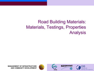 Road Building Materials:
                 Materials, Testings, Properties
                                       Analysis




MANAGEMENT OF INFRASTRUCTURE
   AND COMMUNITY DEVELOPMENT
 