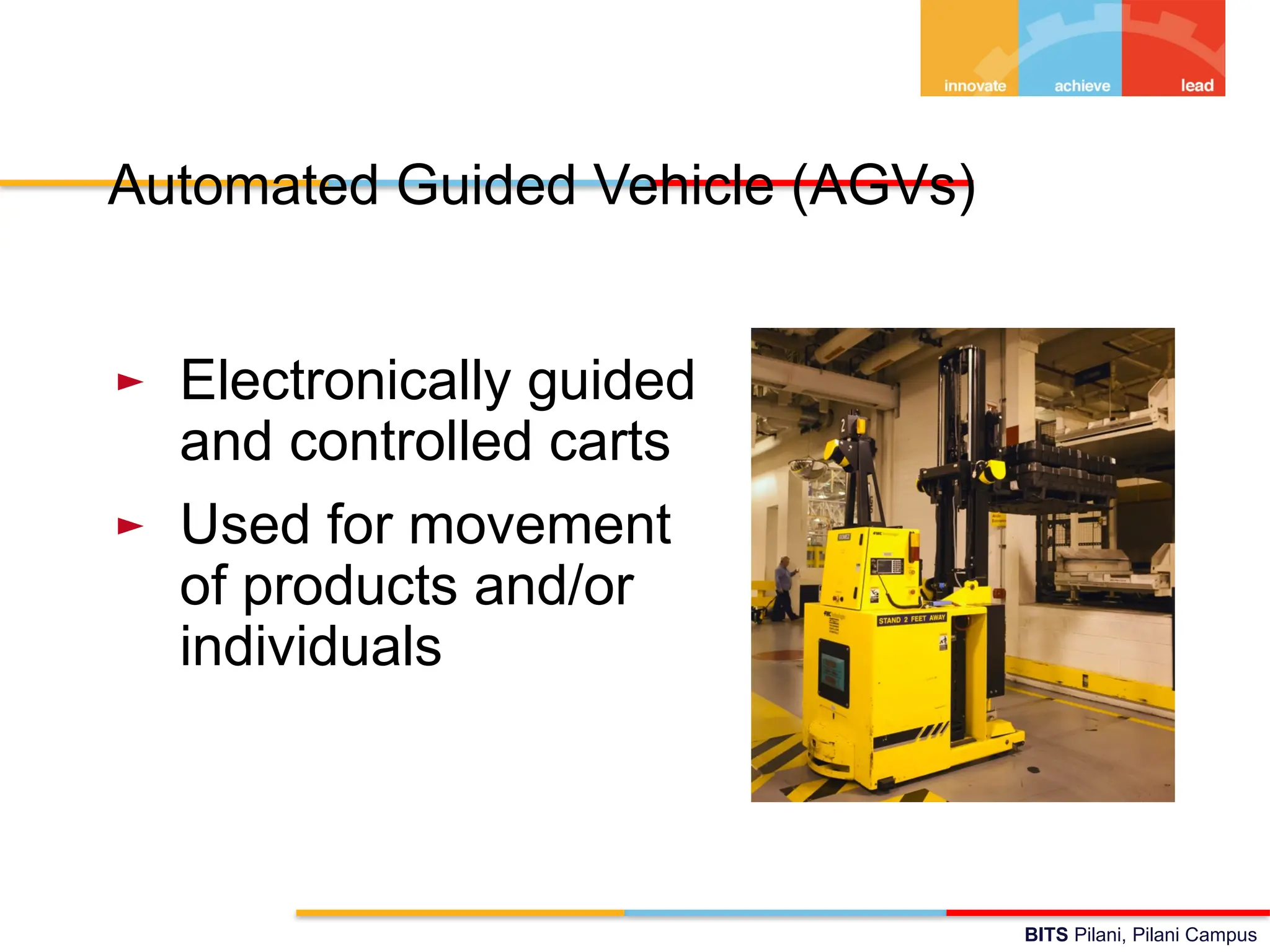 BITS Pilani, Pilani Campus
Automated Guided Vehicle (AGVs)
► Electronically guided
and controlled carts
► Used for movement
of products and/or
individuals
 
