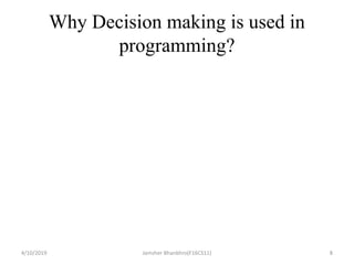 Why Decision making is used in
programming?
4/10/2019 Jamsher Bhanbhro(F16CS11) 8
 