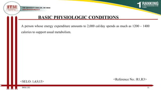 A person whose energy expenditure amounts to 2,000 cal/day spends as much as 1200 – 1400
calories to support usual metabolism.
BASIC PHYSIOLOGIC CONDITIONS
11
BNSG 201
<SELO: 1,4,9,13>
<Reference No.: R1,R3>
 