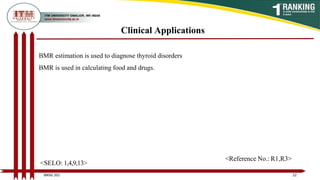 Clinical Applications
BMR estimation is used to diagnose thyroid disorders
BMR is used in calculating food and drugs.
22
BNSG 201
<SELO: 1,4,9,13>
<Reference No.: R1,R3>
 