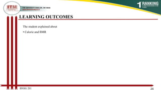LEARNING OUTCOMES
BNSG 201 24
The student explained about
• Calorie and BMR
 