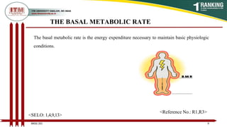 THE BASAL METABOLIC RATE
The basal metabolic rate is the energy expenditure necessary to maintain basic physiologic
conditions.
9
BNSG 201
<SELO: 1,4,9,13>
<Reference No.: R1,R3>
 