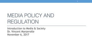 MEDIA POLICY AND
REGULATION
Introduction to Media & Society 
Dr. Vincent Manzerolle 
November 6, 2017
1
 