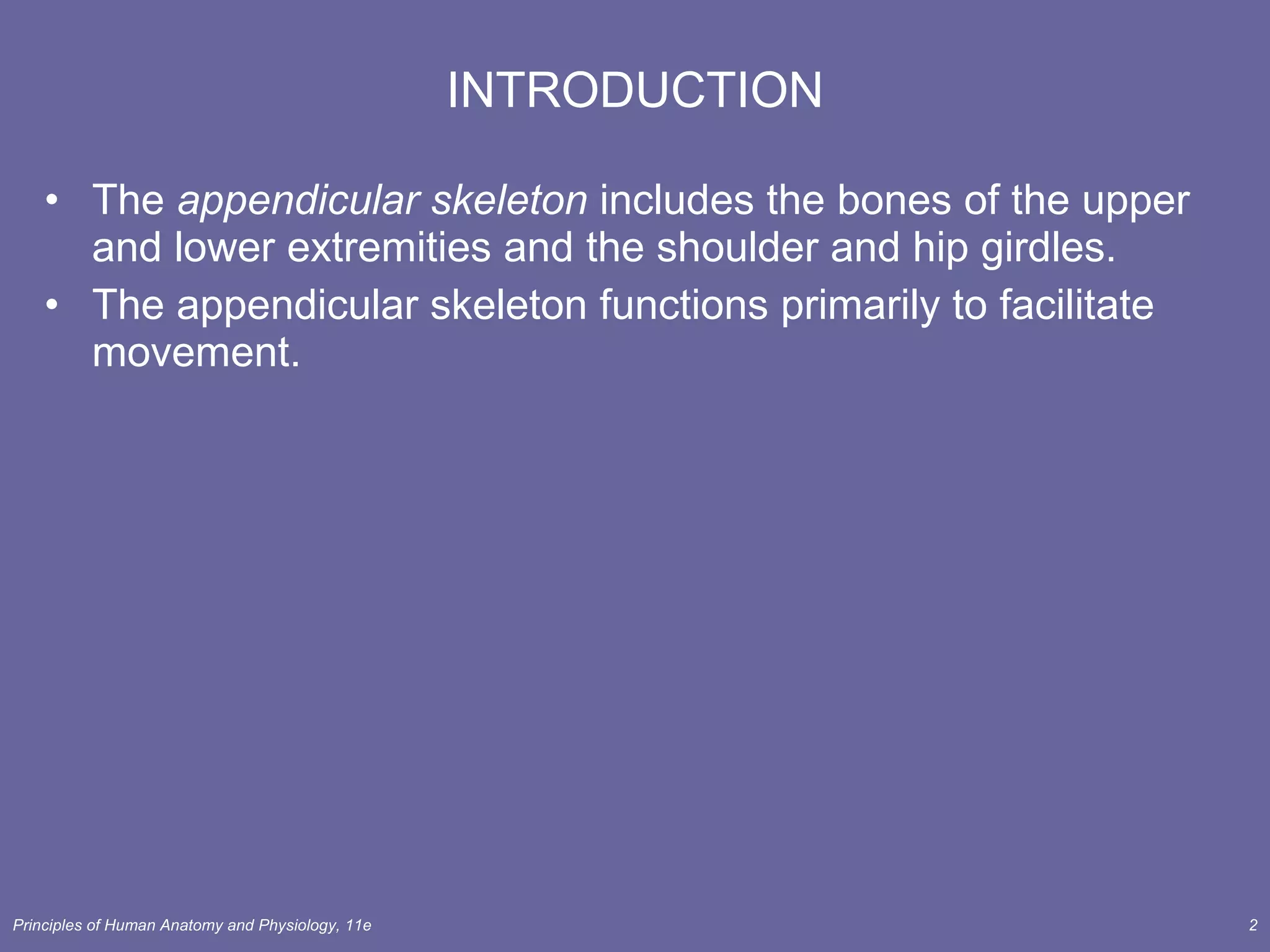 INTRODUCTION The  appendicular skeleton  includes the bones of the upper and lower extremities and the shoulder and hip girdles. The appendicular skeleton functions primarily to facilitate movement. 