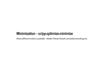 Minimization - scipy.optimize.minimize
Minimization - scipy.optimize.minimize
Many different solvers available - Nelder-Mead, Powell, simulated annealing etc.
 