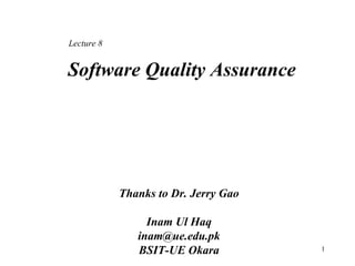 Software Quality Assurance
Thanks to Dr. Jerry Gao
Inam Ul Haq
inam@ue.edu.pk
BSIT-UE Okara 1
Lecture 8
 