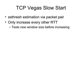TCP Vegas Slow Start
• ssthresh estimation via packet pair
• Only increase every other RTT
– Tests new window size before increasing
 