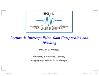 EECS 142
Lecture 9: Intercept Point, Gain Compression and
Blocking
Prof. Ali M. Niknejad
University of California, Berkeley
Copyright c 2005 by Ali M. Niknejad
A. M. Niknejad University of California, Berkeley EECS 142 Lecture 9 p. 1/29 – p. 1
 