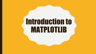 Introduction to
MATPLOTLIB
1
 