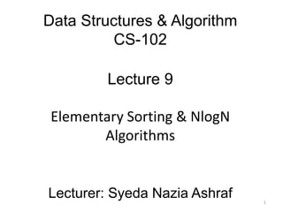 Data Structures & Algorithm
CS-102
Lecture 9
Elementary Sorting & NlogN
Algorithms
Lecturer: Syeda Nazia Ashraf 1
 