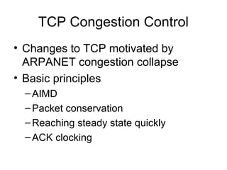 TCP Congestion Control
• Changes to TCP motivated by
ARPANET congestion collapse
• Basic principles
–AIMD
–Packet conservation
–Reaching steady state quickly
–ACK clocking
 
