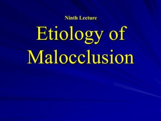 Ninth Lecture

Etiology of
Malocclusion

 