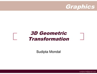 Graphics



 3D Geometric
Transformation

  Sudipta Mondal




                      sudipta.hit@gmail.com
 