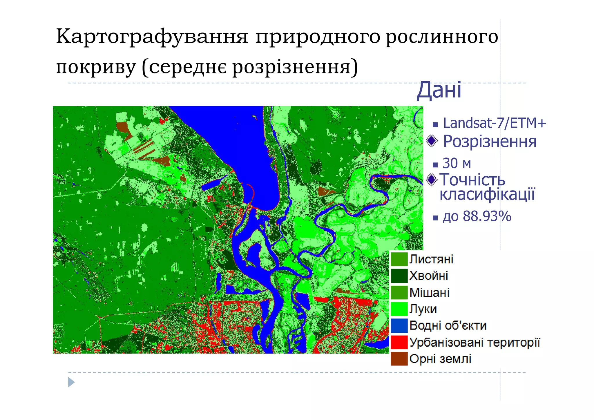Картографування природного рослинного
покриву (ceреднє розрізнення)
Дані
 Landsat-7/ETM+
Розрізнення
 30 м
Точність
класифікації
до 88.93% до 88.93%
 