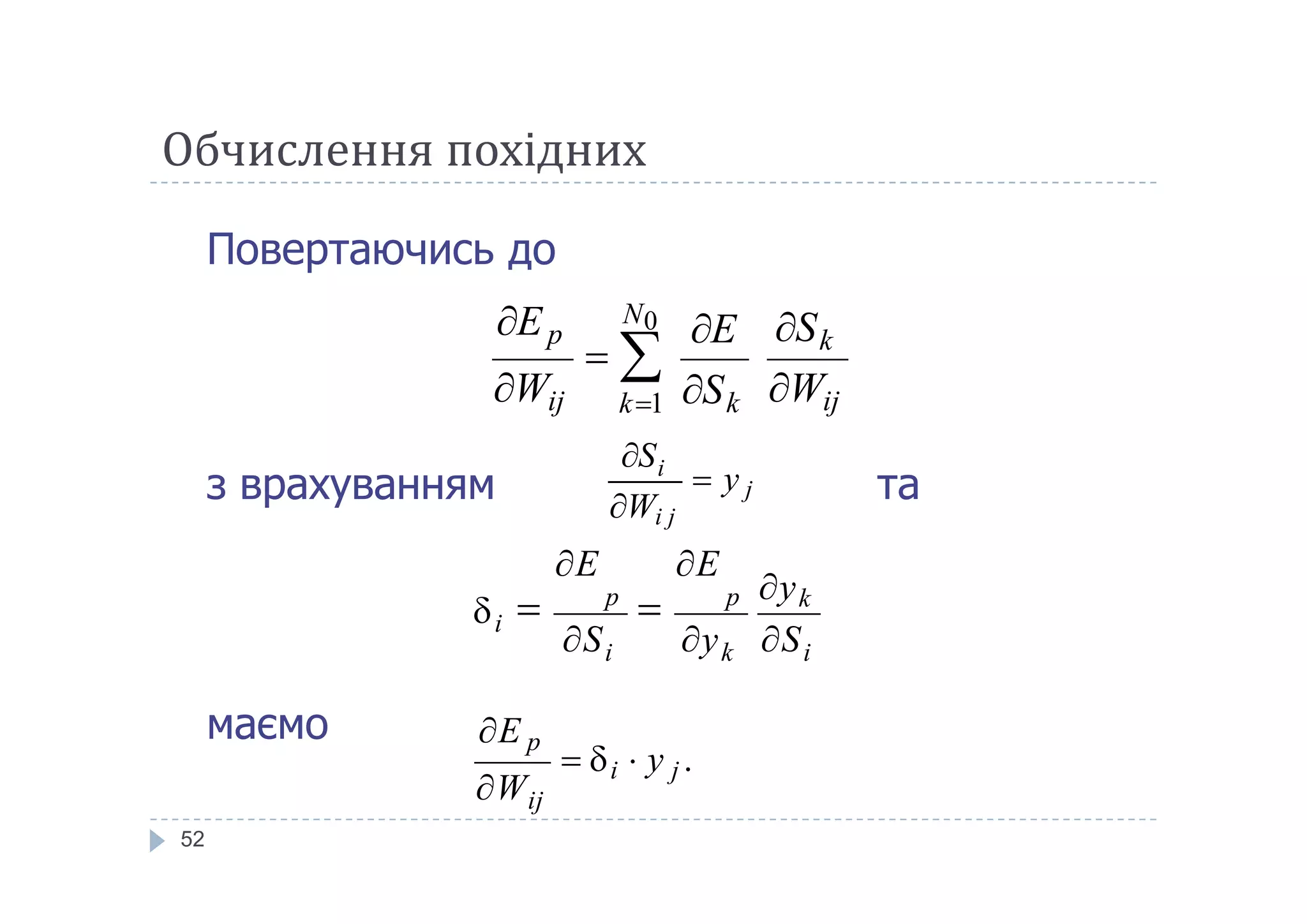Обчислення похідних
Повертаючись до
з врахуванням та
Wij
SkE
Wij
Ep
 
N0
k1 Sk
i
 y
S
52
з врахуванням та
маємо
i
 y j
Wi j
S
ij
 i  y j .
W
E p
iki
i
yk
S y S

E E
 p
 p
 