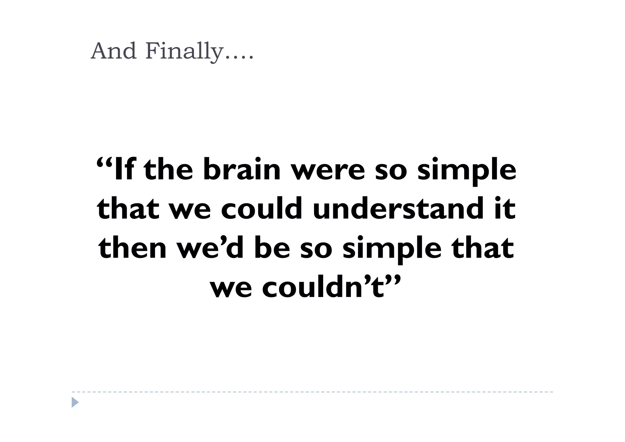 And Finally….
“If the brain were so simple
that we could understand itthat we could understand it
then we’d be so simple that
we couldn’t”
 