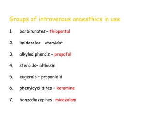 Groups of intravenous anaesthics in use
1. barbiturates – thiopental
2. imidazoles – etomidat
3. alkyled phenols – propofol
4. steroids– althesin
5. eugenols – propanidid
6. phenylcyclidines – ketamine
7. benzodiazepines- midazolam
 