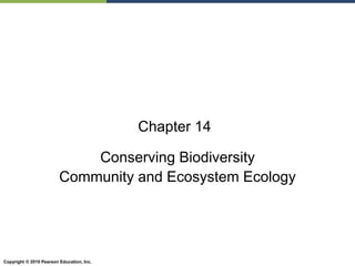 Copyright © 2010 Pearson Education, Inc.
Chapter 14
Conserving Biodiversity
Community and Ecosystem Ecology
 