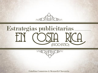 Estrategias publicitarias
en Costa Rica(1900-1930)
Catalina Camareno & Kenneth Chavarria
 