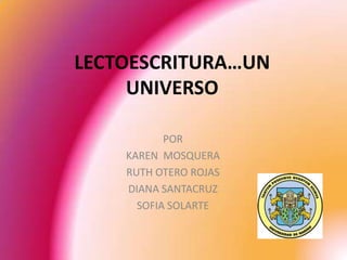 LECTOESCRITURA…UN UNIVERSO POR  KAREN  MOSQUERA RUTH OTERO ROJAS DIANA SANTACRUZ  SOFIA SOLARTE 