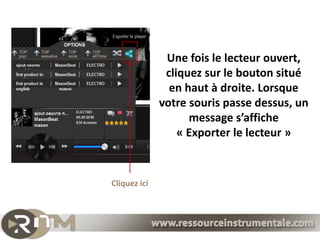 Une fois le lecteur ouvert,
               cliquez sur le bouton situé
                en haut à droite. Lorsque
              votre souris passe dessus, un
                    message s’affiche
                  « Exporter le lecteur »


Cliquez ici
 