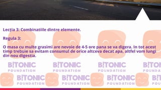 Lecția 3: Combinatiile dintre elemente.
Regula 3:
O masa cu multe grasimi are nevoie de 4-5 ore pana se va digera. In tot acest
timp trebuie sa evitam consumul de orice altceva decat apa, altfel vom lungi
din nou digestia.
 