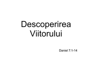 Descoperirea Viitorului Daniel 7:1-14 